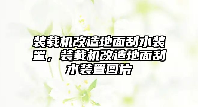 裝載機(jī)改造地面刮水裝置，裝載機(jī)改造地面刮水裝置圖片